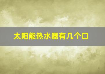 太阳能热水器有几个口