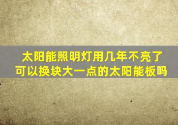 太阳能照明灯用几年不亮了可以换块大一点的太阳能板吗