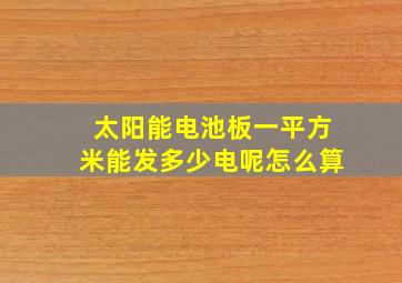 太阳能电池板一平方米能发多少电呢怎么算