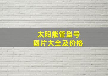 太阳能管型号图片大全及价格