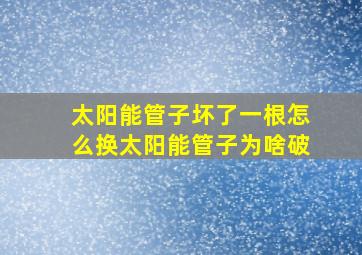 太阳能管子坏了一根怎么换太阳能管子为啥破