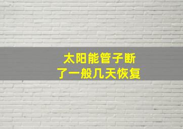 太阳能管子断了一般几天恢复