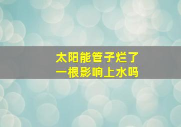 太阳能管子烂了一根影响上水吗