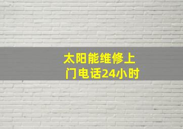 太阳能维修上门电话24小时