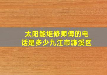 太阳能维修师傅的电话是多少九江市濂溪区