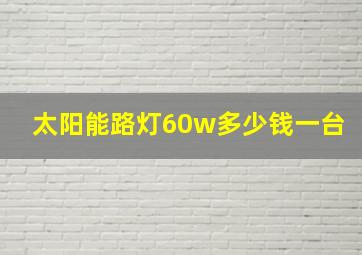 太阳能路灯60w多少钱一台