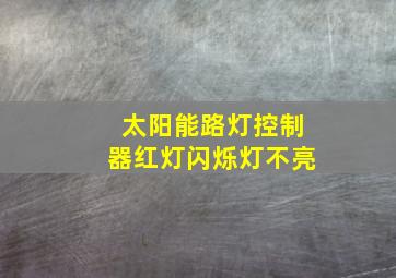 太阳能路灯控制器红灯闪烁灯不亮