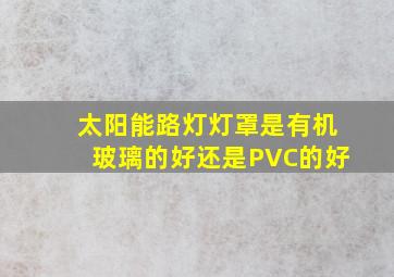 太阳能路灯灯罩是有机玻璃的好还是PVC的好