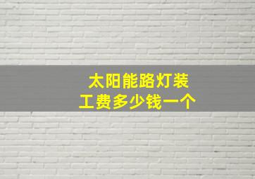 太阳能路灯装工费多少钱一个