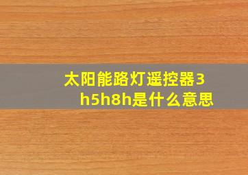 太阳能路灯遥控器3h5h8h是什么意思