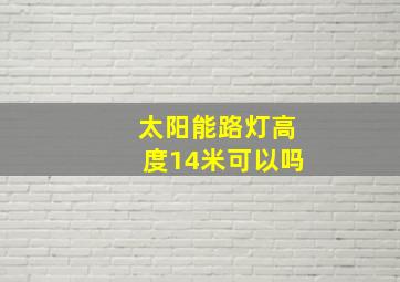 太阳能路灯高度14米可以吗