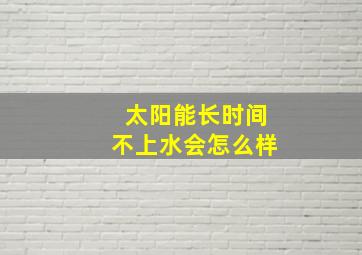 太阳能长时间不上水会怎么样