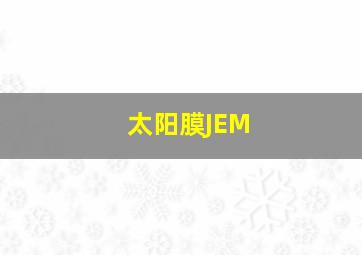 太阳膜JEM