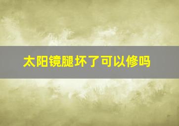 太阳镜腿坏了可以修吗