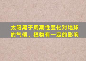 太阳黑子周期性变化对地球的气候、植物有一定的影响