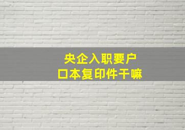 央企入职要户口本复印件干嘛