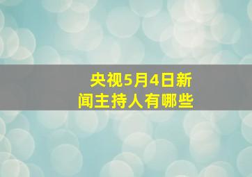 央视5月4日新闻主持人有哪些