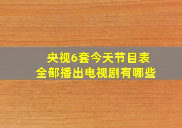 央视6套今天节目表全部播出电视剧有哪些