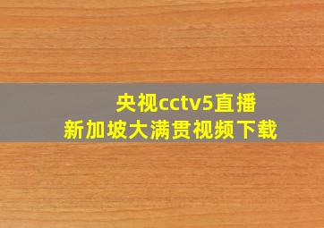 央视cctv5直播新加坡大满贯视频下载