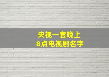 央视一套晚上8点电视剧名字