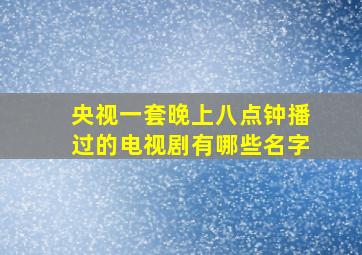 央视一套晚上八点钟播过的电视剧有哪些名字