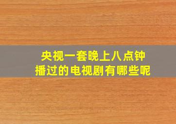 央视一套晚上八点钟播过的电视剧有哪些呢