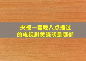 央视一套晚八点播过的电视剧黄晓明是哪部