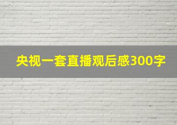 央视一套直播观后感300字