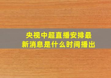 央视中超直播安排最新消息是什么时间播出