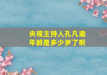 央视主持人孔凡迪年龄是多少岁了啊