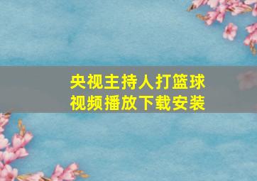 央视主持人打篮球视频播放下载安装