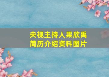 央视主持人果欣禹简历介绍资料图片