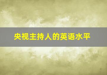 央视主持人的英语水平