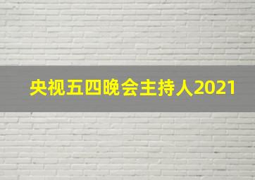 央视五四晚会主持人2021