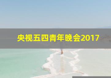 央视五四青年晚会2017