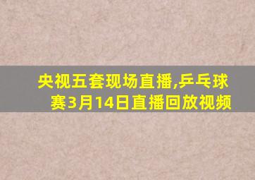 央视五套现场直播,乒乓球赛3月14日直播回放视频