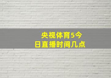 央视体育5今日直播时间几点