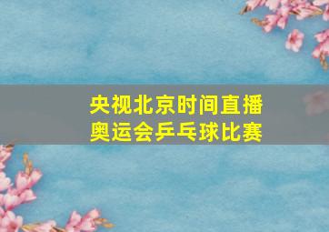 央视北京时间直播奥运会乒乓球比赛