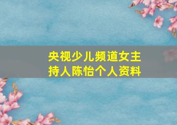 央视少儿频道女主持人陈怡个人资料