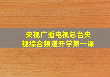 央视广播电视总台央视综合频道开学第一课