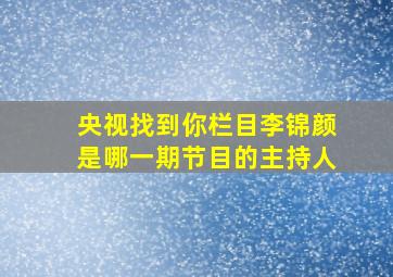 央视找到你栏目李锦颜是哪一期节目的主持人