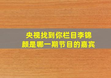 央视找到你栏目李锦颜是哪一期节目的嘉宾