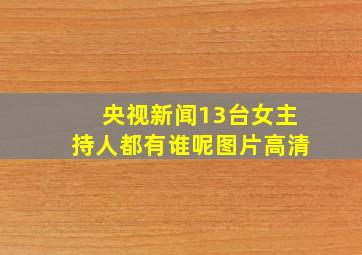 央视新闻13台女主持人都有谁呢图片高清