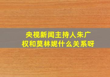 央视新闻主持人朱广权和莫林妮什么关系呀