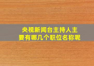 央视新闻台主持人主要有哪几个职位名称呢