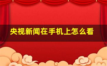 央视新闻在手机上怎么看