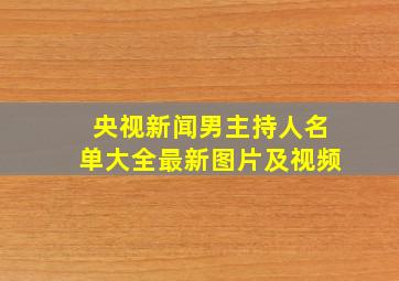 央视新闻男主持人名单大全最新图片及视频