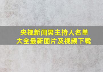 央视新闻男主持人名单大全最新图片及视频下载