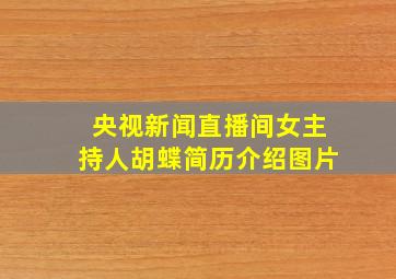 央视新闻直播间女主持人胡蝶简历介绍图片