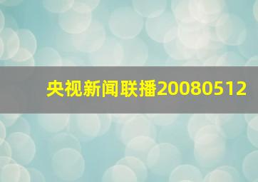 央视新闻联播20080512